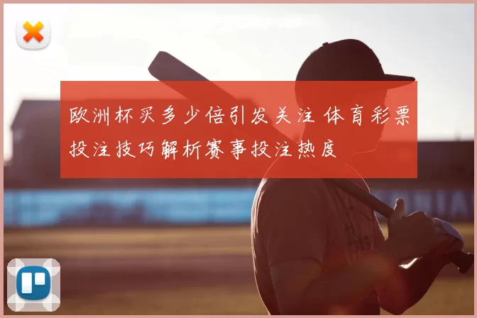 欧洲杯买多少倍引发关注 体育彩票投注技巧解析赛事投注热度