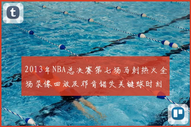 2013年NBA总决赛第七场马刺热火全场录像回放及邓肯错失关键球时刻