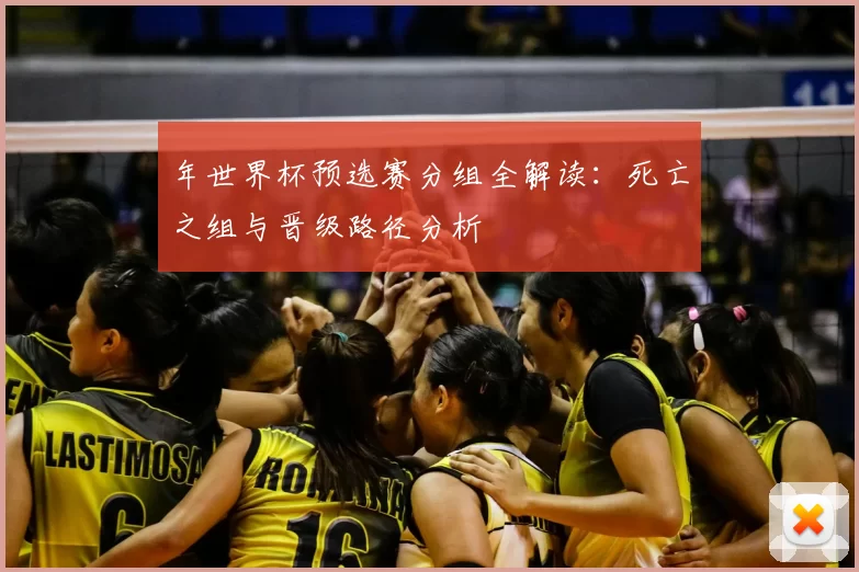 年世界杯预选赛分组全解读:死亡之组与晋级路径分析