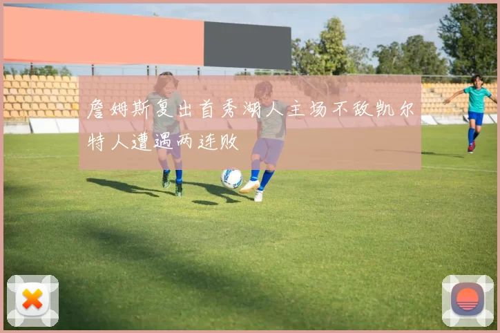 詹姆斯复出首秀湖人主场不敌凯尔特人遭遇两连败