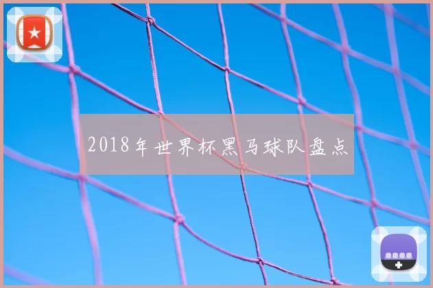 2018年世界杯黑马球队盘点
