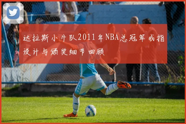 达拉斯小牛队2011年NBA总冠军戒指设计与颁奖细节回顾