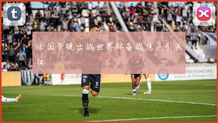 法国今晚出战世界杯备战焦点引关注