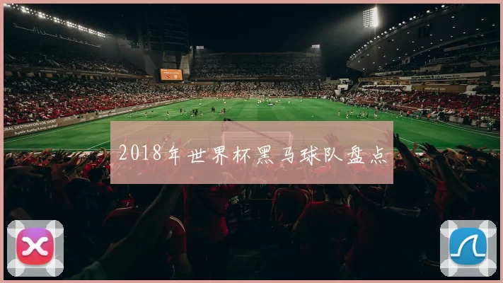 2018年世界杯黑马球队盘点