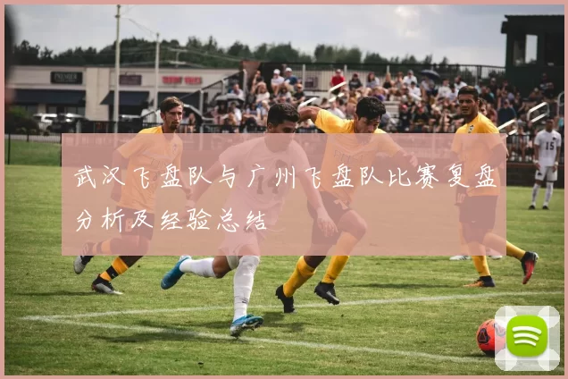 武汉飞盘队与广州飞盘队比赛复盘分析及经验总结