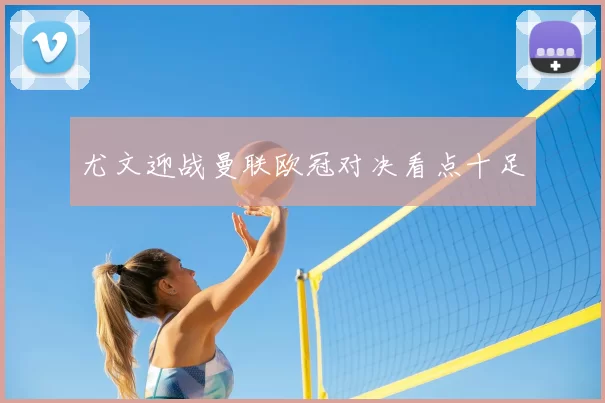 尤文迎战曼联欧冠对决看点十足