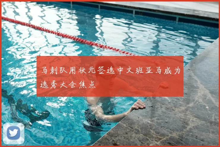 马刺队用状元签选中文班亚马成为选秀大会焦点