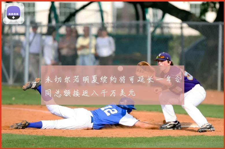 米切尔若明夏续约将可延长一年合同总额接近八千万美元