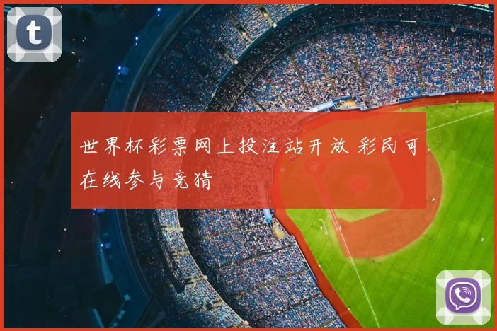 世界杯彩票网上投注站开放 彩民可在线参与竞猜
