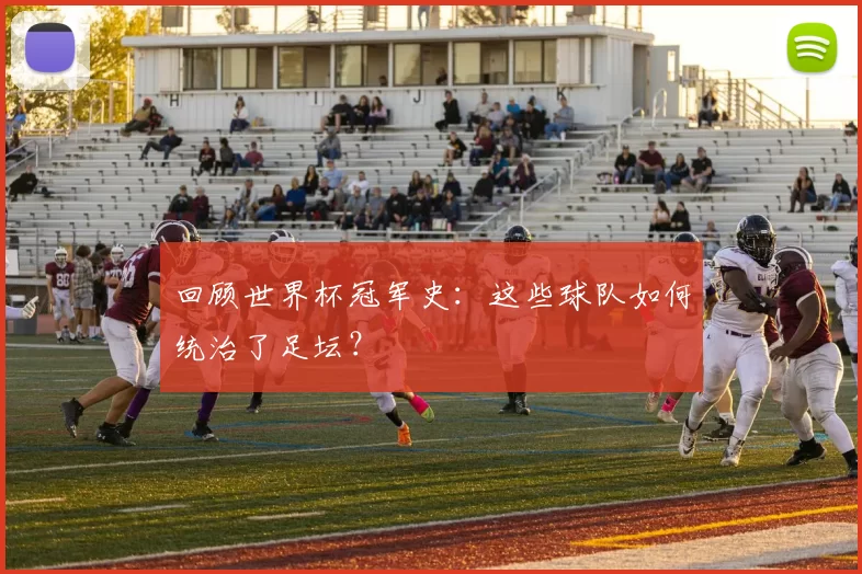 回顾世界杯冠军史:这些球队如何统治了足坛?